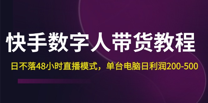 快手-数字人带货教程，日不落48小时直播模式，单台电脑日利润200-500-易购网创