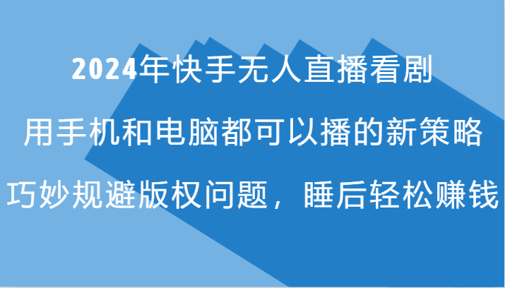 2024年快手无人直播看剧，手机电脑都可播的新策略，巧妙规避版权问题，睡后轻松赚钱-易购网创