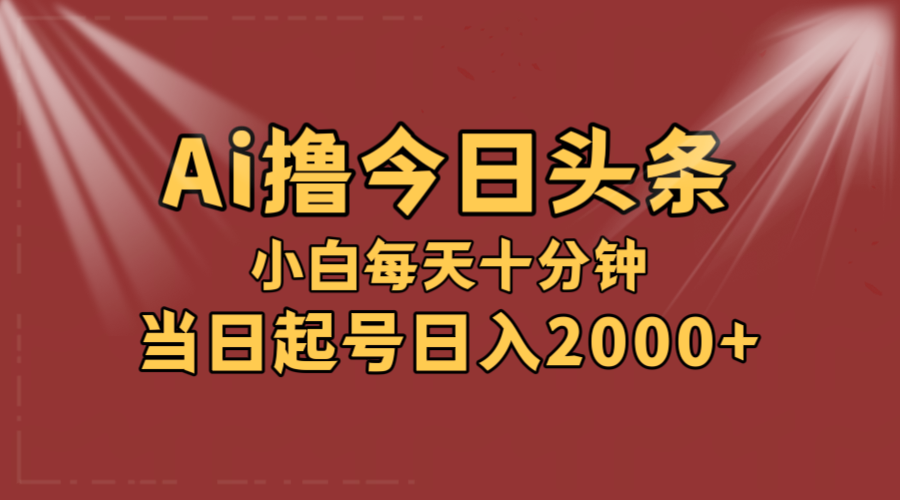 AI撸爆款头条，当天起号，可矩阵，第二天见收益，小白无脑轻松日入2000+-易购网创