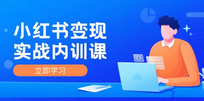 小红书变现实战内训课，0-1实现小红书-IP变现 底层逻辑/实战方法/训练结合-易购网创