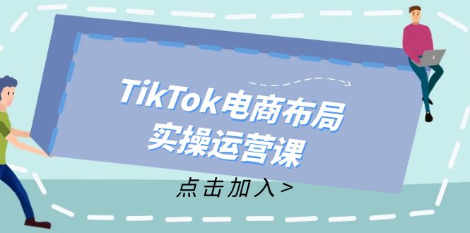 TikTok电商布局实操运营课：从新手到精通，成为TikTok带货运营高手-易购网创