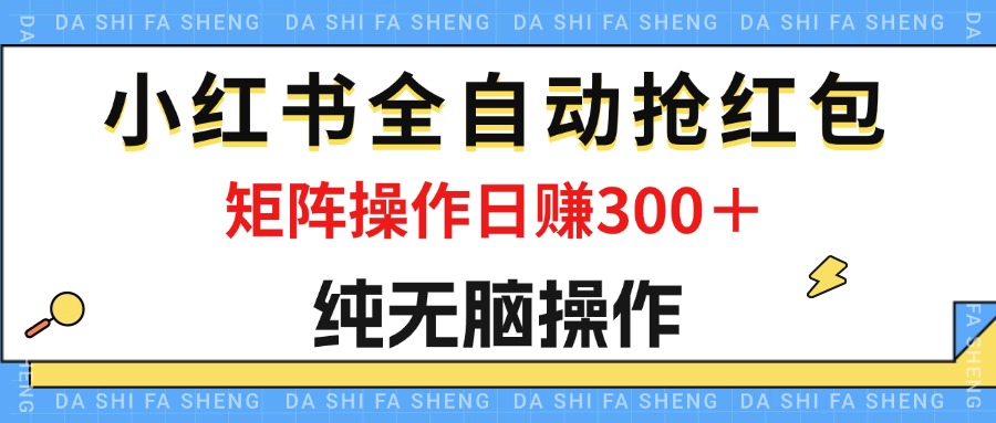 最新小红书全自动抢红包，单号一天50＋  矩阵操作日入300＋，纯无脑操作-易购网创