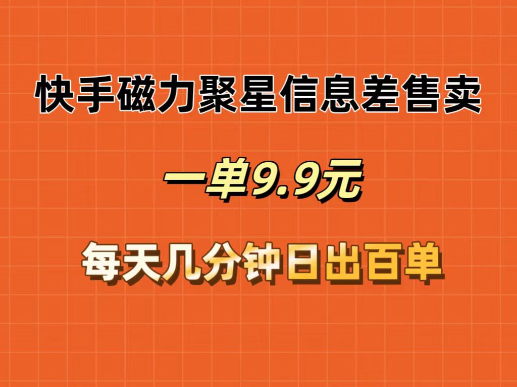 快手磁力聚星信息差售卖，一单9.9.每天几分钟，日出百单-易购网创