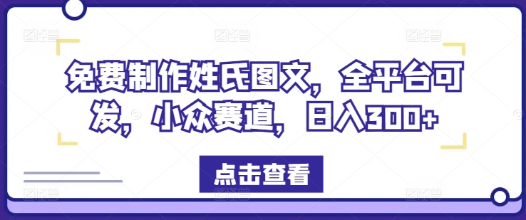 免费制作姓氏图文，全平台可发，小众赛道，日入300+-易购网创