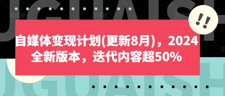 自媒体变现计划(更新8月)，2024全新版本，迭代内容超50%-易购网创