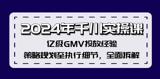 2024年千川实操课，亿级GMV投放经验，策略规划至执行细节，全面拆解-易购网创