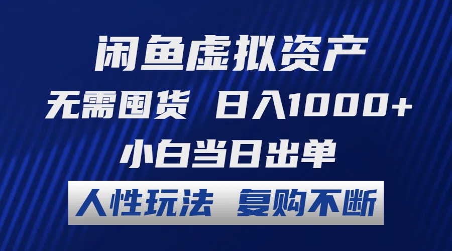 闲鱼虚拟资产 无需囤货 日入1000+ 小白当日出单 人性玩法 复购不断-易购网创