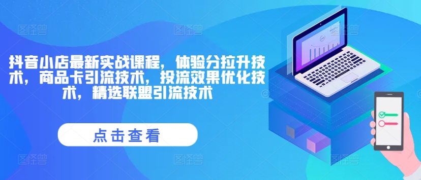 抖音小店最新实战课程，体验分拉升技术，商品卡引流技术，投流效果优化技术，精选联盟引流技术-易购网创