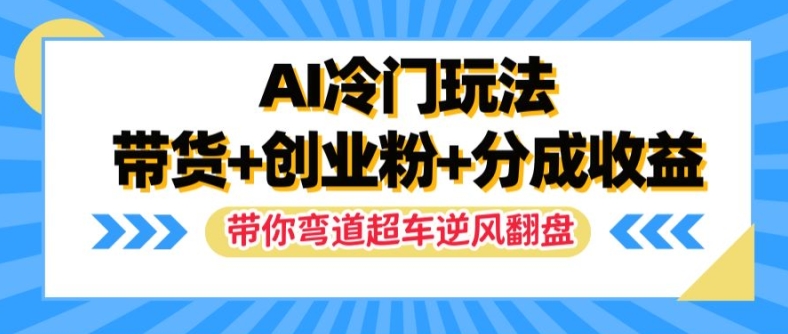 AI冷门玩法，带货+创业粉+分成收益，带你弯道超车，实现逆风翻盘-易购网创