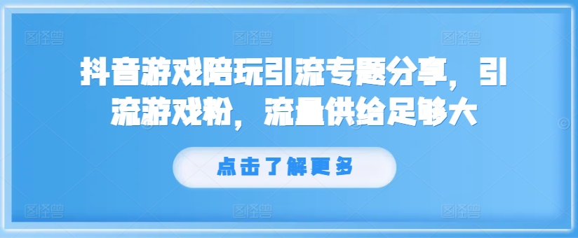 抖音游戏陪玩引流专题分享，引流游戏粉，流量供给足够大-易购网创