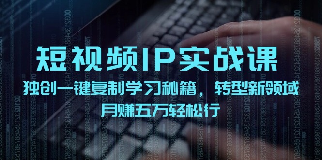 短视频IP实战课，独创一键复制学习秘籍，转战新领域，月赚五万轻松行-易购网创