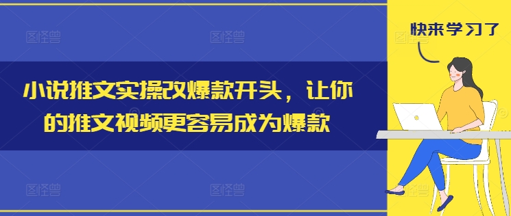 小说推文实操改爆款开头，让你的推文视频更容易成为爆款-易购网创