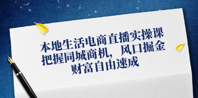 本地生活电商直播实操课，把握同城商机，风口掘金，财富自由速成-易购网创