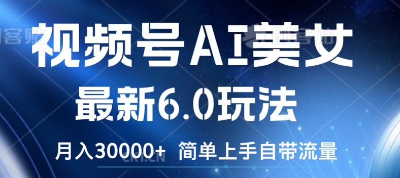 视频号AI美女最新6.0玩法，简单上手自带流量，月入3w-易购网创