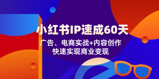 小红书IP速成60天：广告、电商实战+内容创作，快速实现商业变现-易购网创