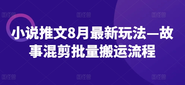 小说推文8月最新玩法—故事混剪批量搬运流程-易购网创