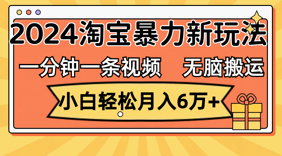 一分钟一条视频，无脑搬运，小白轻松月入6万+2024淘宝暴力新玩法，可批量-易购网创