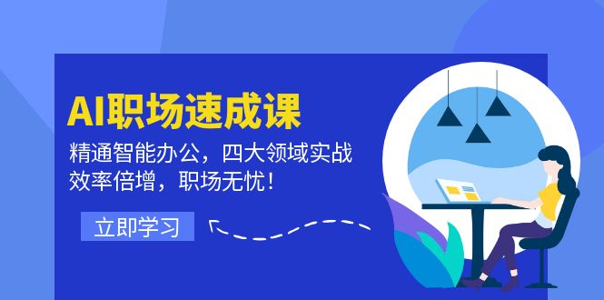 AI职场速成课：精通智能办公，四大领域实战，效率倍增，职场无忧！-易购网创