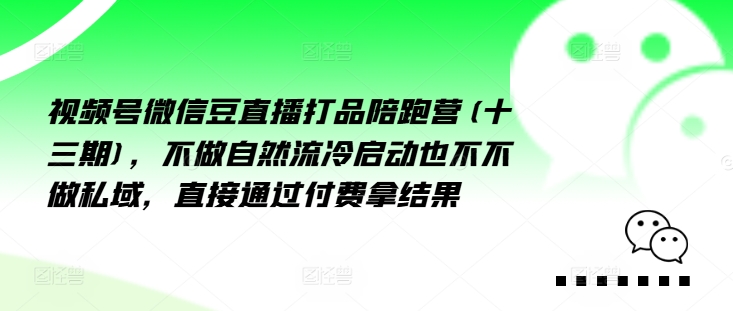 视频号微信豆直播打品陪跑营(十三期)，‮做不‬自‮流然‬冷‮动启‬也不不做私域，‮接直‬通‮付过‬费拿结果-易购网创