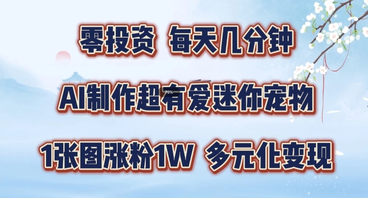 AI制作超有爱迷你宠物玩法，1张图涨粉1W，多元化变现，手把手交给你-易购网创