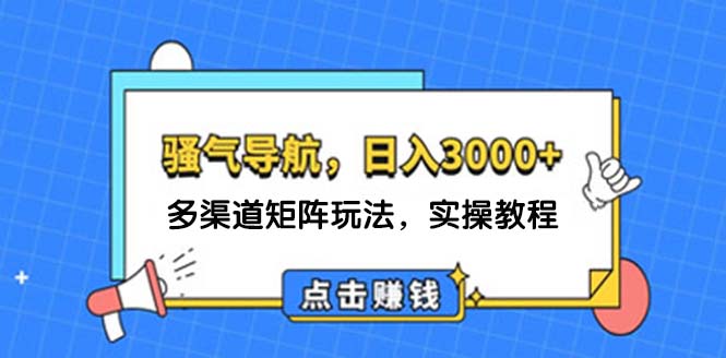 日入3000+ 骚气导航，多渠道矩阵玩法，实操教程-易购网创
