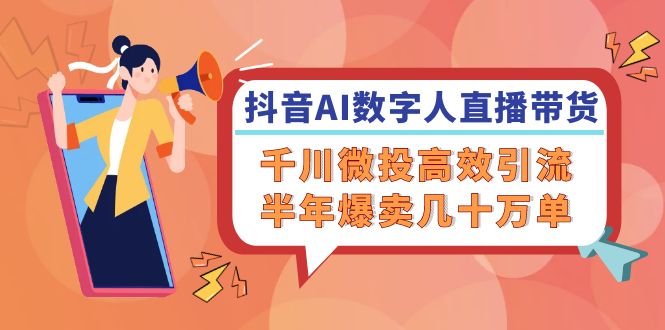 抖音AI数字人直播带货，千川微投高效引流，半年爆卖几十万单-易购网创