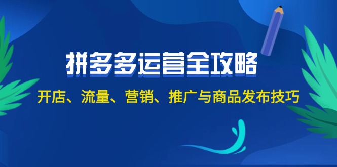 2024拼多多运营全攻略：开店、流量、营销、推广与商品发布技巧（无水印）-易购网创