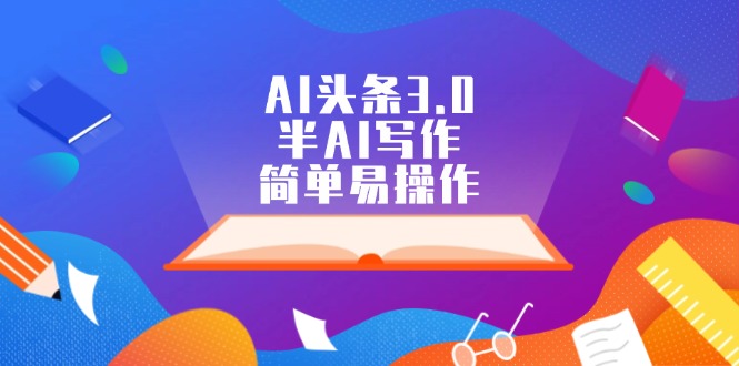 AI头条3.0，半AI写作，简单易操作-易购网创