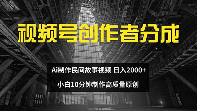 视频号创作者分成 ai制作民间故事 新手小白10分钟制作高质量视频 日入2000-易购网创