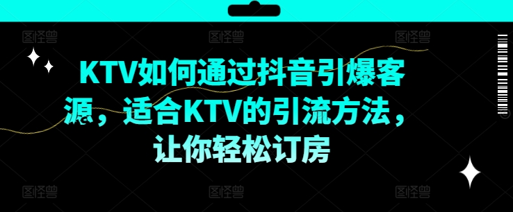 KTV抖音短视频营销，KTV如何通过抖音引爆客源，适合KTV的引流方法，让你轻松订房-易购网创