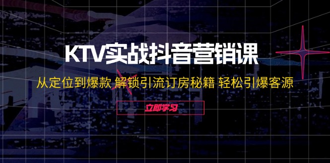 KTV实战抖音营销课：从定位到爆款 解锁引流订房秘籍 轻松引爆客源-易购网创