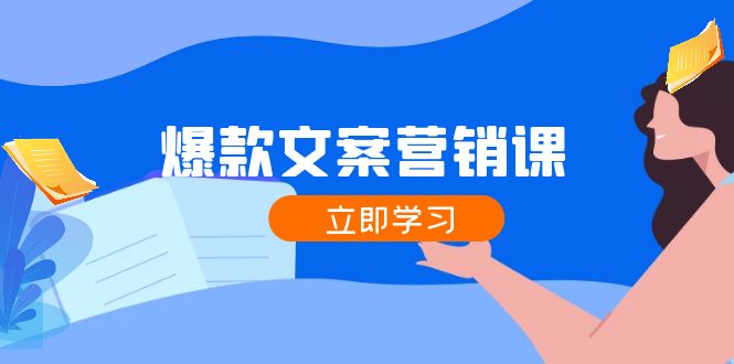 爆款文案营销课：公域转私域，涨粉成交一网打尽，各行业人士必备-易购网创