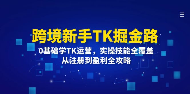 跨境新手TK掘金路：0基础学TK运营，实操技能全覆盖，从注册到盈利全攻略-易购网创