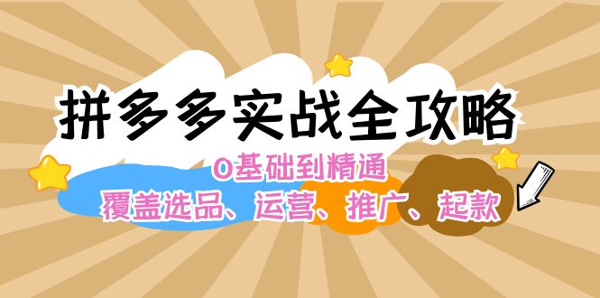 拼多多实战全攻略：0基础到精通，覆盖选品、运营、推广、起款-易购网创