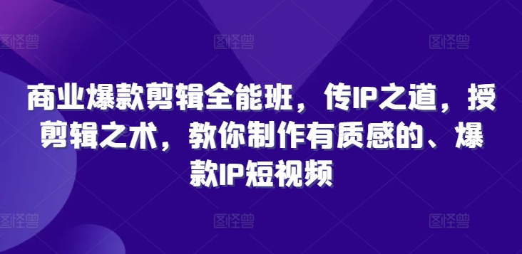 商业爆款剪辑全能班，传IP之道，授剪辑之术，教你制作有质感的、爆款IP短视频-易购网创