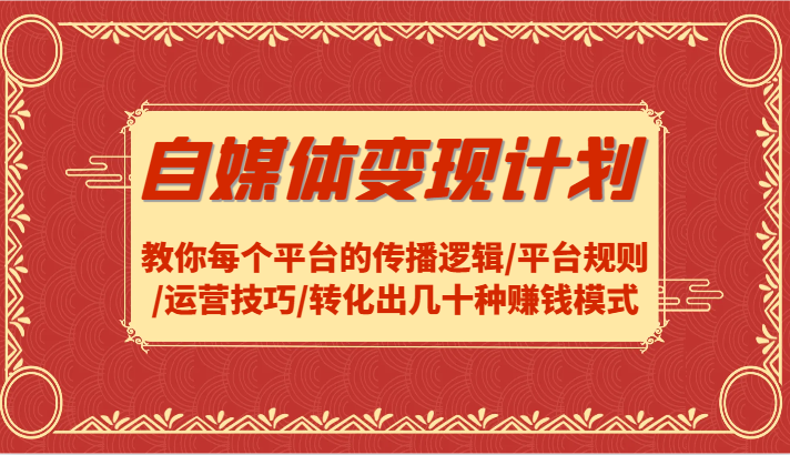 自媒体变现计划-教你每个平台的传播逻辑/平台规则/运营技巧/转化出几十种赚钱模式-易购网创