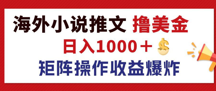 最新海外小说推文撸美金，日入1000＋ 蓝海市场，矩阵放大收益爆炸-易购网创