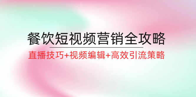 餐饮短视频营销全攻略：直播技巧+视频编辑+高效引流策略-易购网创