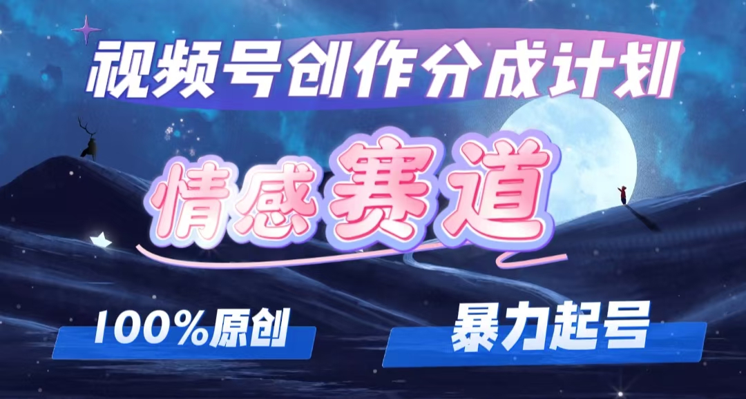 详解视频号创作者分成项目之情感赛道，暴力起号，可同步多平台 (附素材)-易购网创