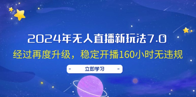 2024年无人直播新玩法7.0，经过再度升级，稳定开播160小时无违规，抖音…-易购网创