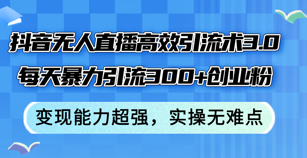 抖音无人直播高效引流术3.0，每天暴力引流300+创业粉，变现能力超强，…-易购网创