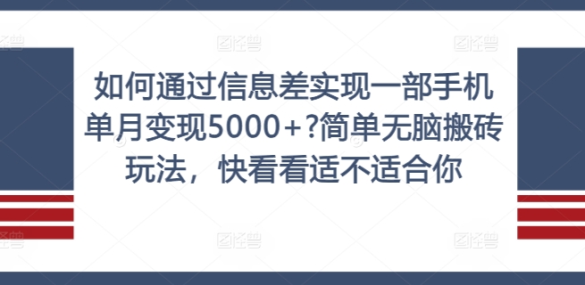 如何通过信息差实现一部手机单月变现5000+?简单无脑搬砖玩法，快看看适不适合你-易购网创