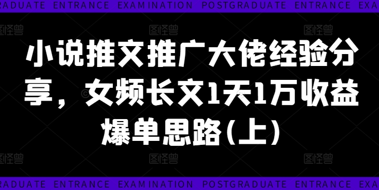 小说推文推广大佬经验分享，女频长文1天1万收益爆单思路(上)-易购网创