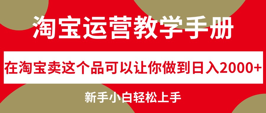 淘宝运营教学手册，在淘宝卖这个品可以让你做到日入2000+，新手小白轻…-易购网创