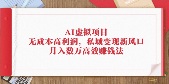 AI虚拟项目：无成本高利润，私域变现新风口，月入数万高效赚钱法-易购网创