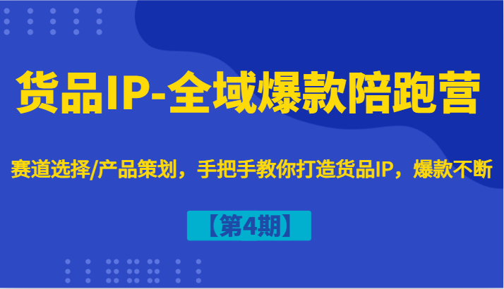 货品IP-全域爆款陪跑营【第4期】赛道选择/产品策划，手把手教你打造货品IP，爆款不断-易购网创