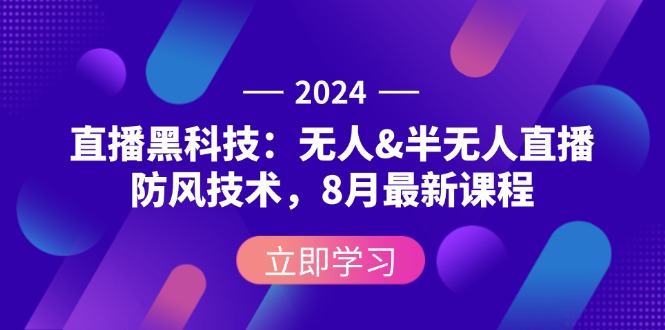 2024直播黑科技：无人&半无人直播防风技术，8月最新课程-易购网创