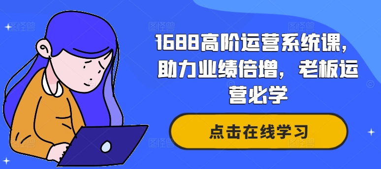 1688高阶运营系统课，助力业绩倍增，老板运营必学-易购网创