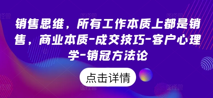 销售思维，所有工作本质上都是销售，商业本质-成交技巧-客户心理学-销冠方法论-易购网创