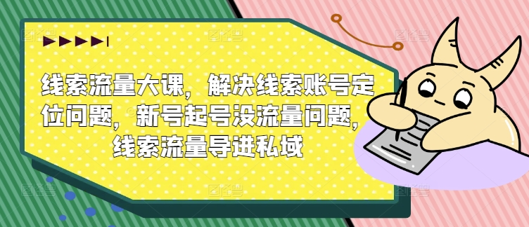 线索流量大课，解决线索账号定位问题，新号起号没流量问题，线索流量导进私域-易购网创